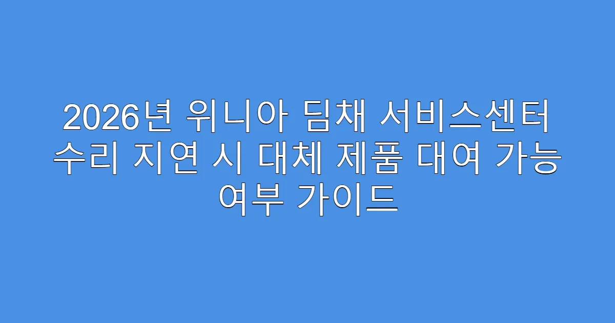 2026년 위니아 딤채 서비스센터 수리 지연 시 대체 제품 대여 가능 여부 가이드