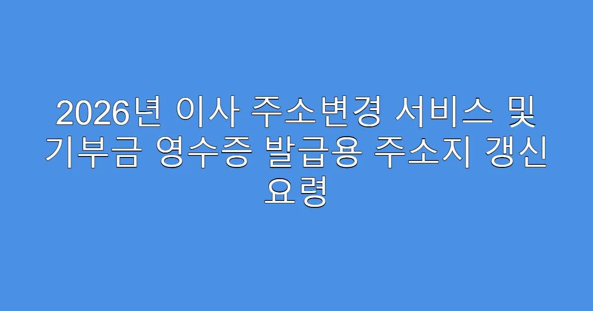 2026년 이사 주소변경 서비스 및 기부금 영수증 발급용 주소지 갱신 요령