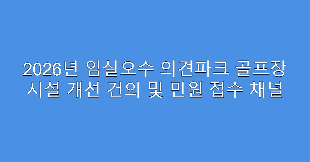 2026년 임실오수 의견파크 골프장 시설 개선 건의 및 민원 접수 채널