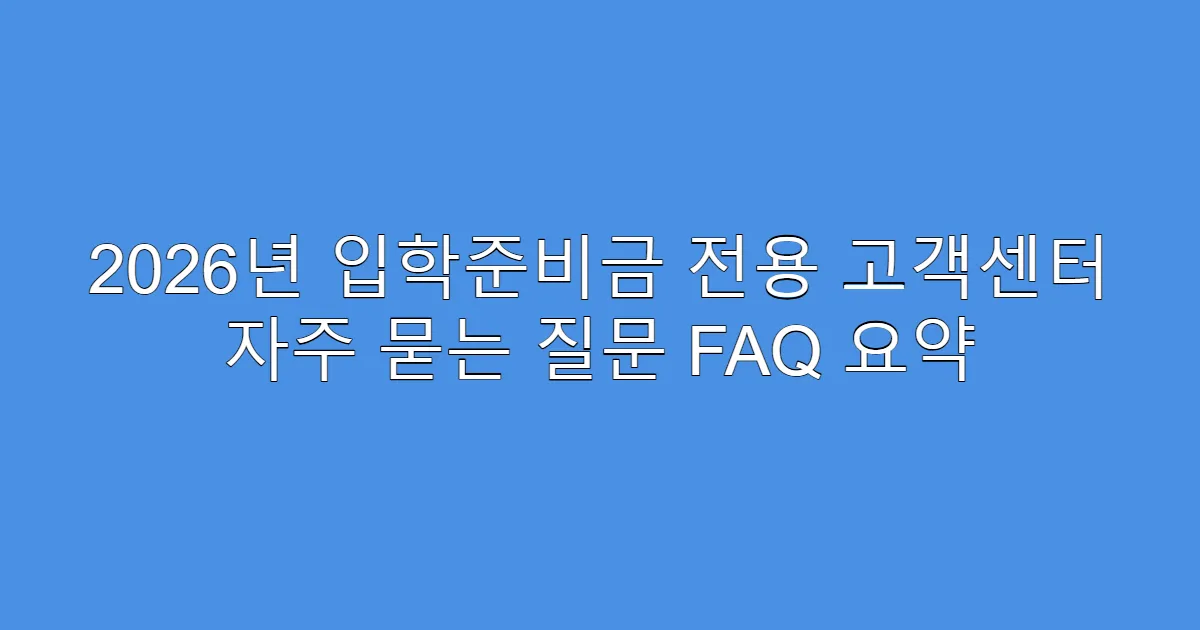 2026년 입학준비금 전용 고객센터 자주 묻는 질문 FAQ 요약