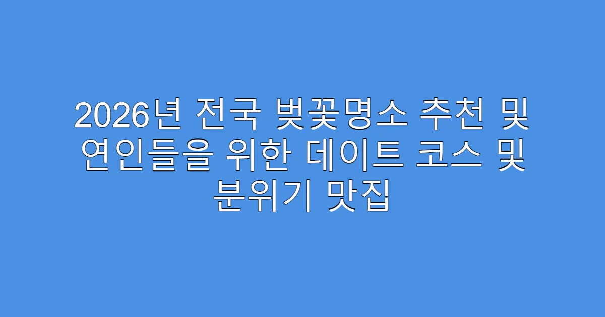 2026년 전국 벚꽃명소 추천 및 연인들을 위한 데이트 코스 및 분위기 맛집