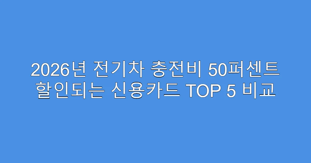 2026년 전기차 충전비 50퍼센트 할인되는 신용카드 TOP 5 비교
