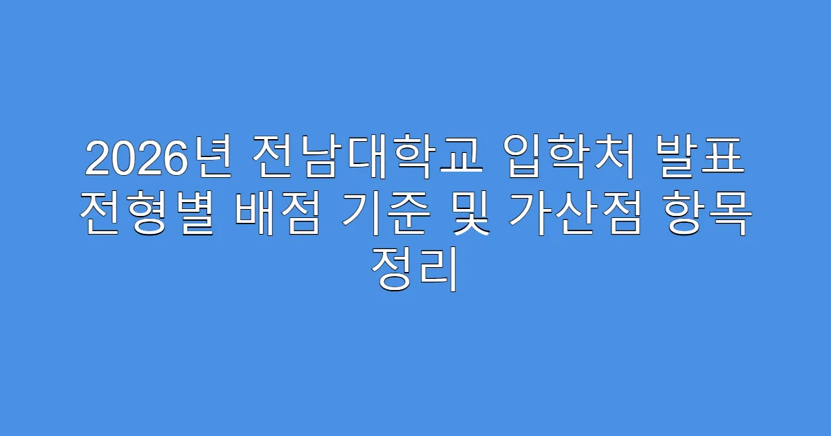 2026년 전남대학교 입학처 발표 전형별 배점 기준 및 가산점 항목 정리
