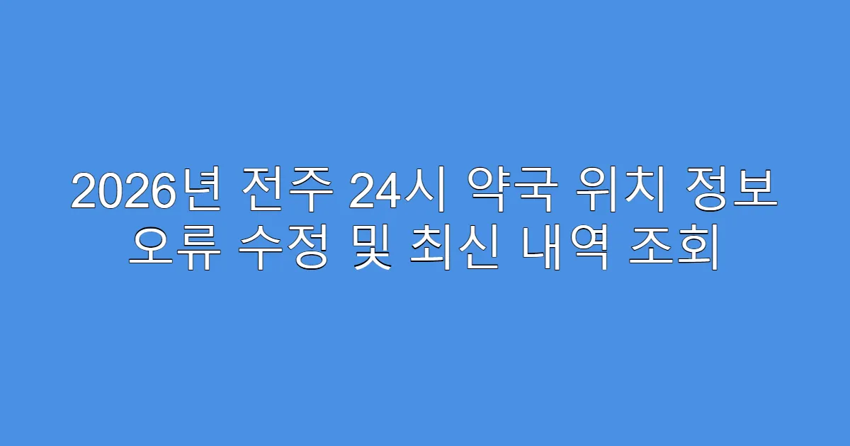2026년 전주 24시 약국 위치 정보 오류 수정 및 최신 내역 조회