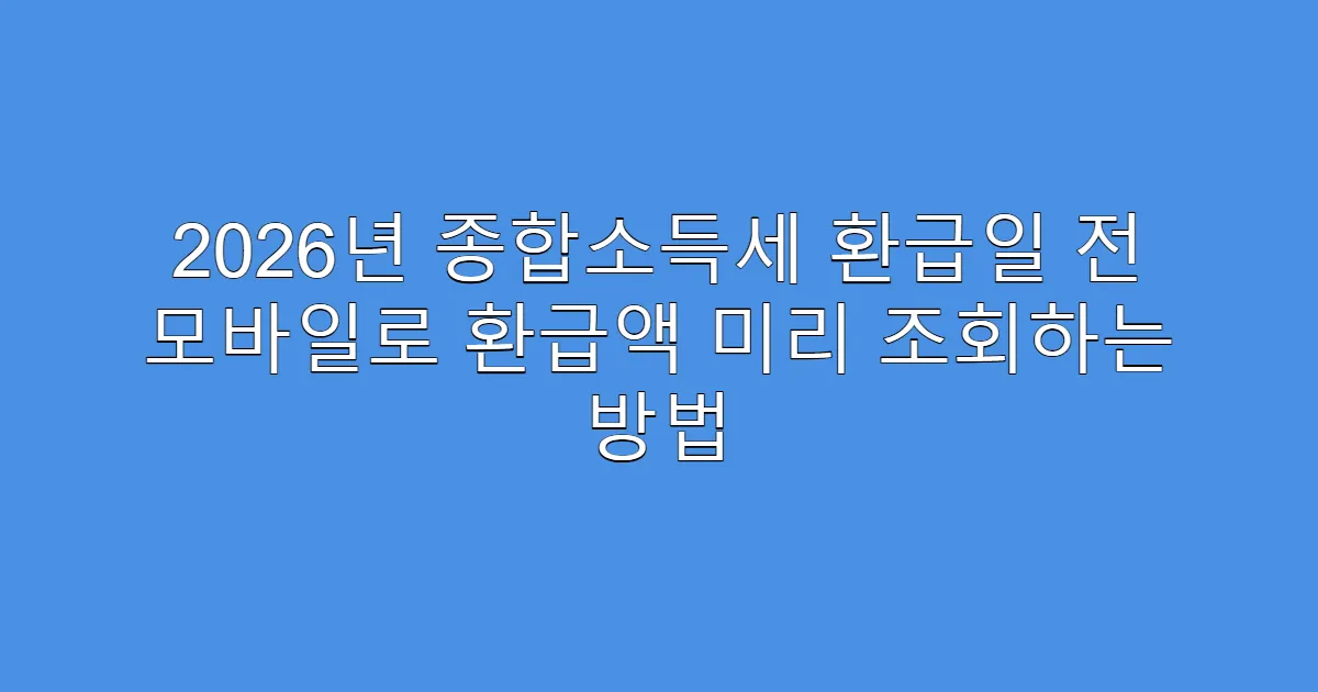 2026년 종합소득세 환급일 전 모바일로 환급액 미리 조회하는 방법
