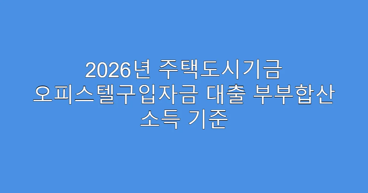 2026년 주택도시기금 오피스텔구입자금 대출 부부합산 소득 기준