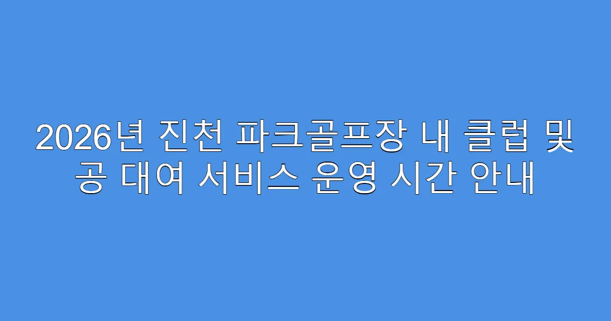 2026년 진천 파크골프장 내 클럽 및 공 대여 서비스 운영 시간 안내