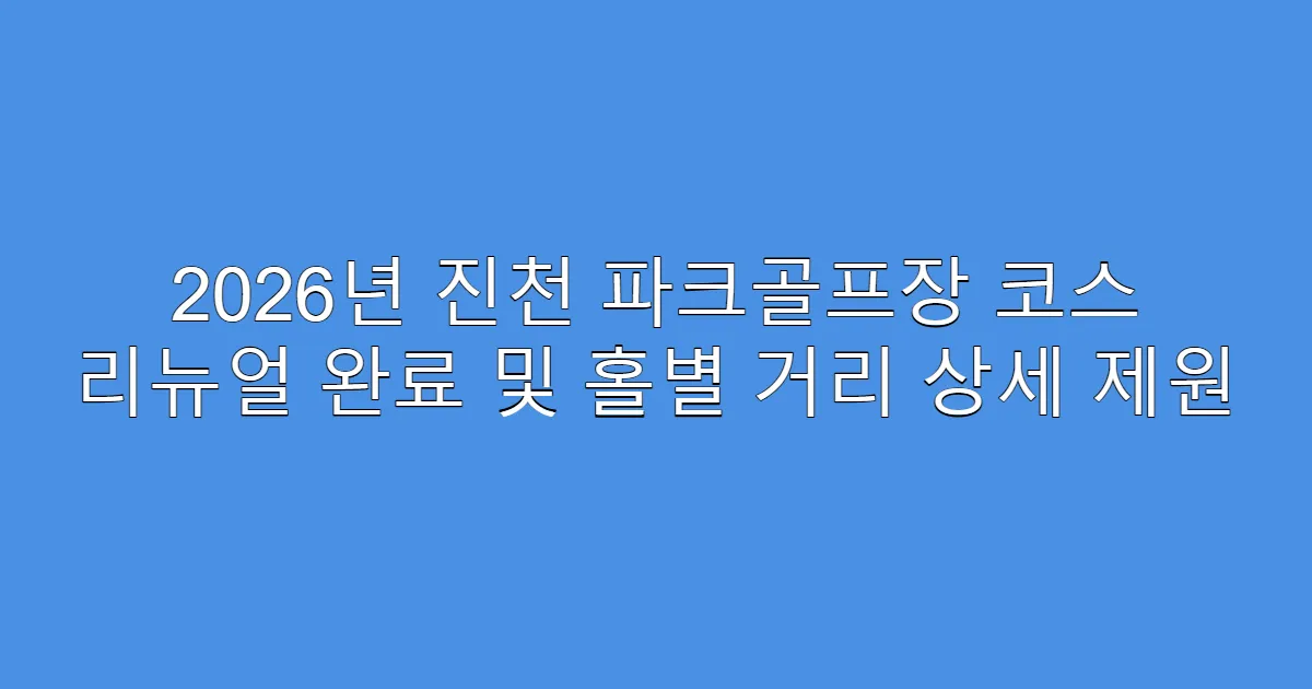 2026년 진천 파크골프장 코스 리뉴얼 완료 및 홀별 거리 상세 제원