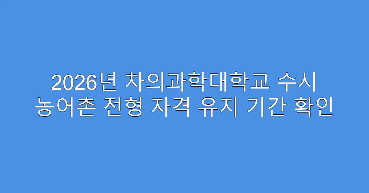 2026년 차의과학대학교 수시 농어촌 전형 자격 유지 기간 확인