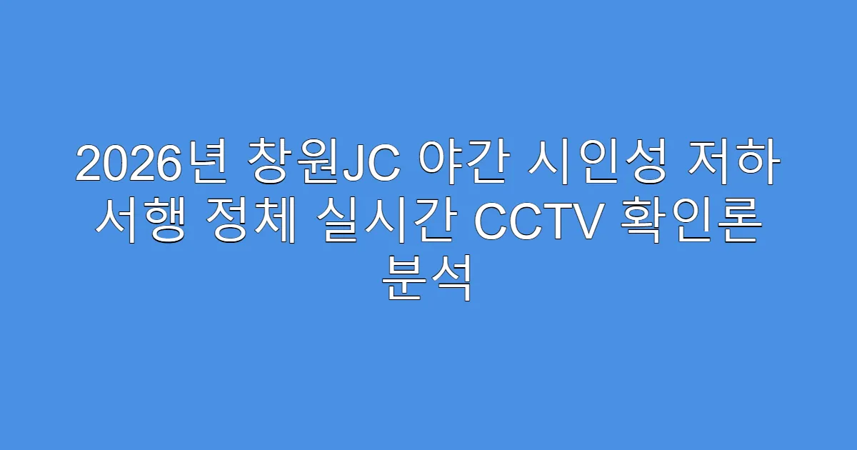 2026년 창원JC 야간 시인성 저하 서행 정체 실시간 CCTV 확인론 분석