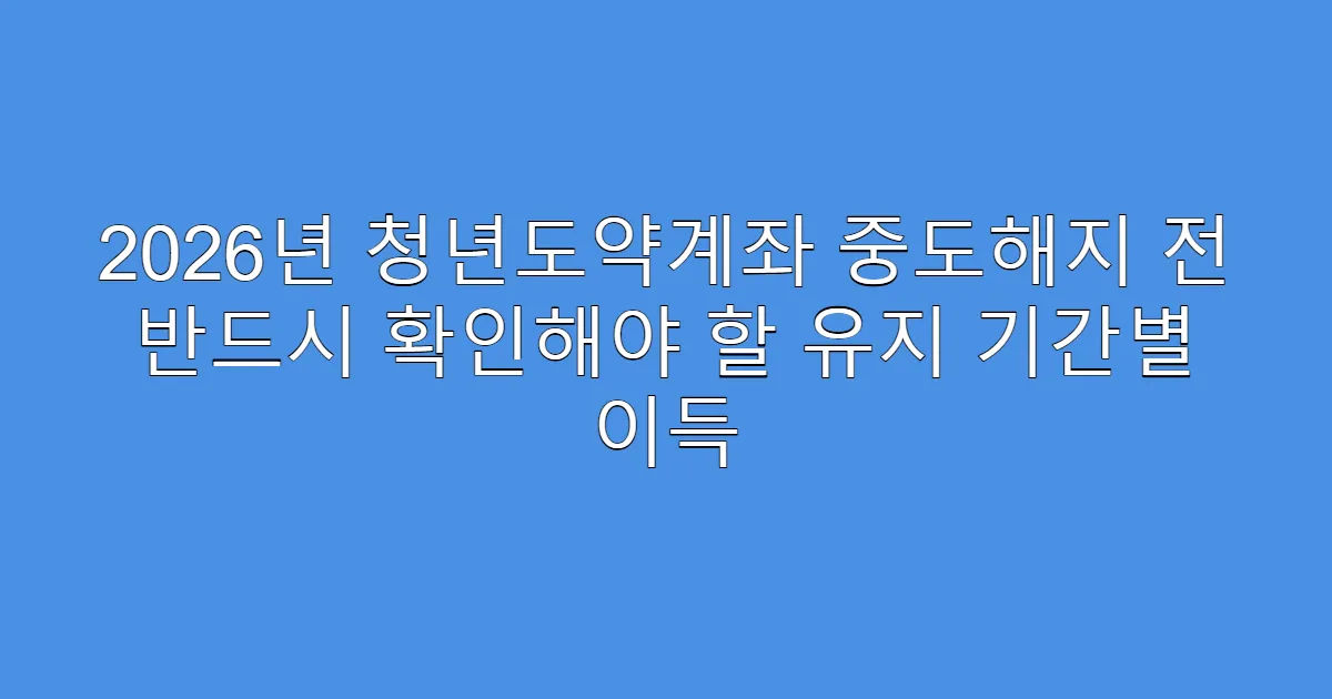 2026년 청년도약계좌 중도해지 전 반드시 확인해야 할 유지 기간별 이득