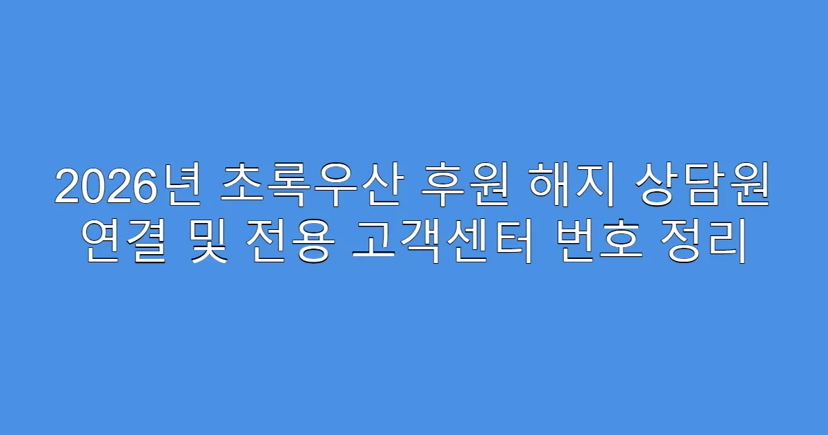 2026년 초록우산 후원 해지 상담원 연결 및 전용 고객센터 번호 정리
