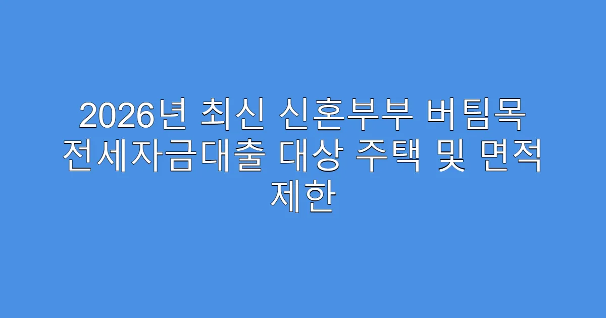 2026년 최신 신혼부부 버팀목 전세자금대출 대상 주택 및 면적 제한