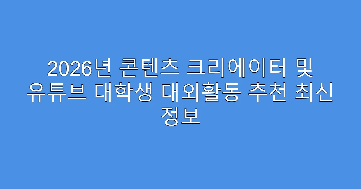 2026년 콘텐츠 크리에이터 및 유튜브 대학생 대외활동 추천 최신 정보