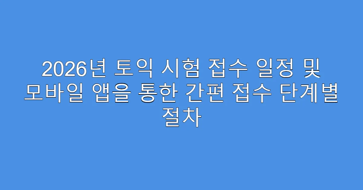 2026년 토익 시험 접수 일정 및 모바일 앱을 통한 간편 접수 단계별 절차