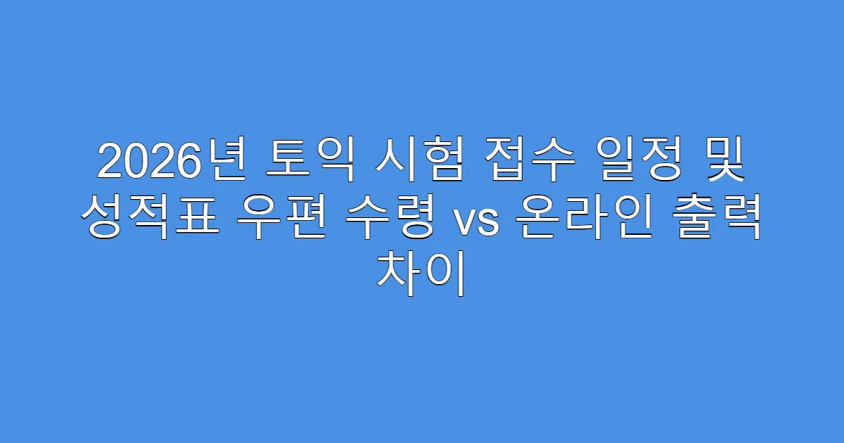 2026년 토익 시험 접수 일정 및 성적표 우편 수령 vs 온라인 출력 차이