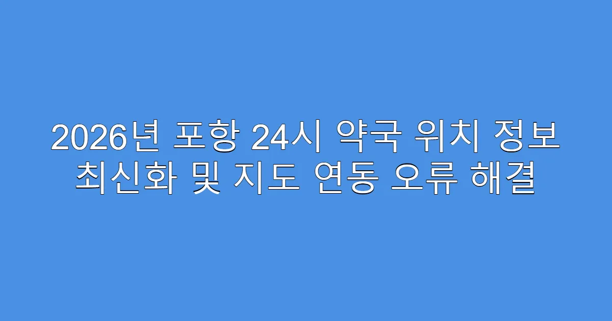 2026년 포항 24시 약국 위치 정보 최신화 및 지도 연동 오류 해결