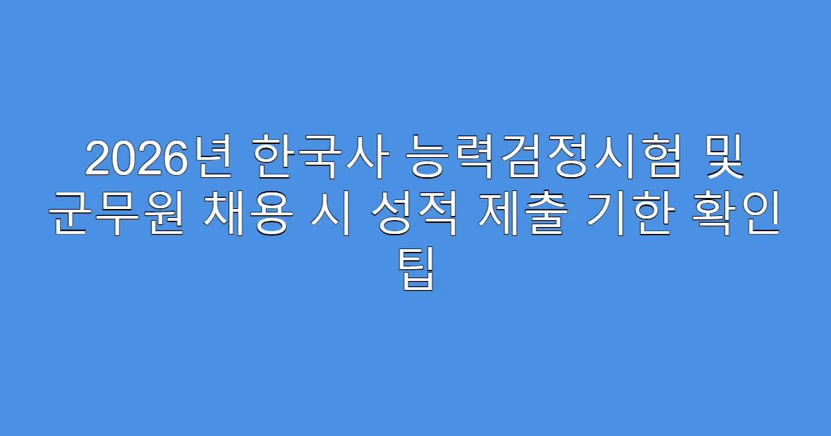 2026년 한국사 능력검정시험 및 군무원 채용 시 성적 제출 기한 확인 팁