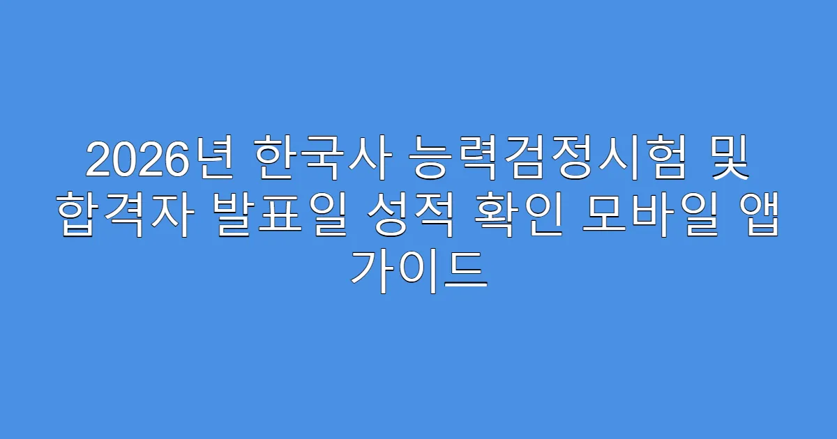 2026년 한국사 능력검정시험 및 합격자 발표일 성적 확인 모바일 앱 가이드