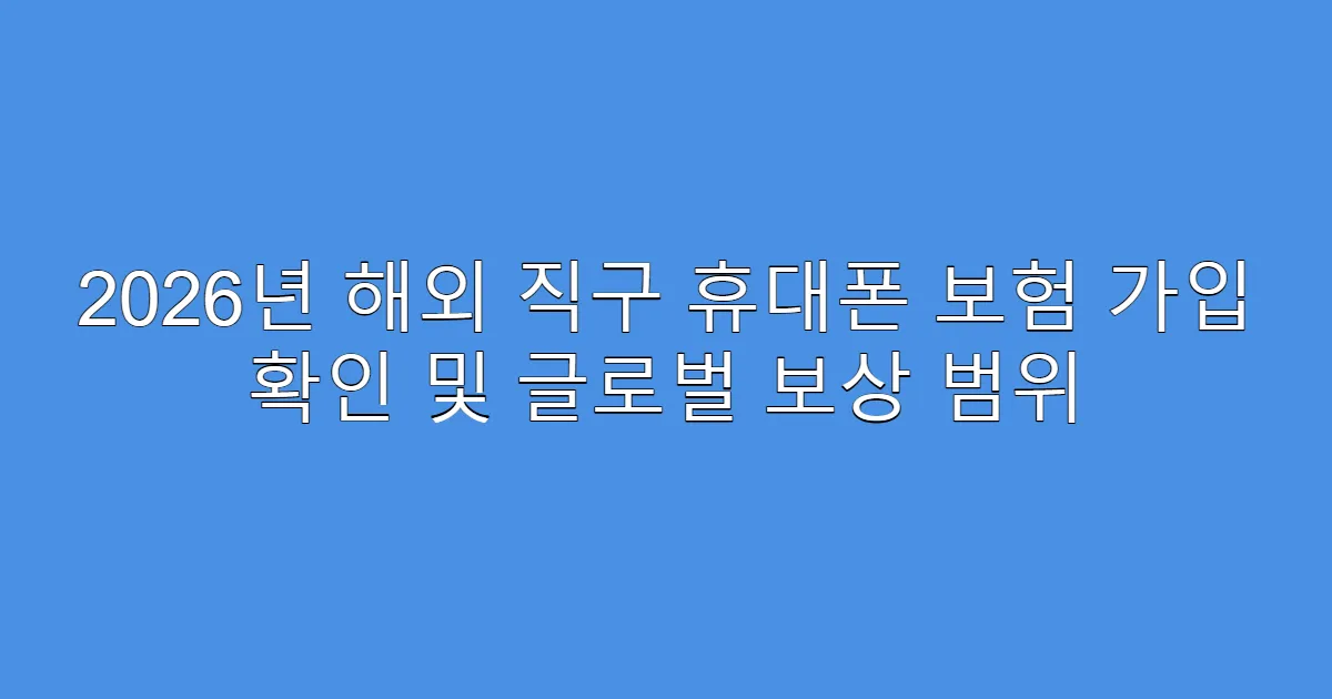 2026년 해외 직구 휴대폰 보험 가입 확인 및 글로벌 보상 범위