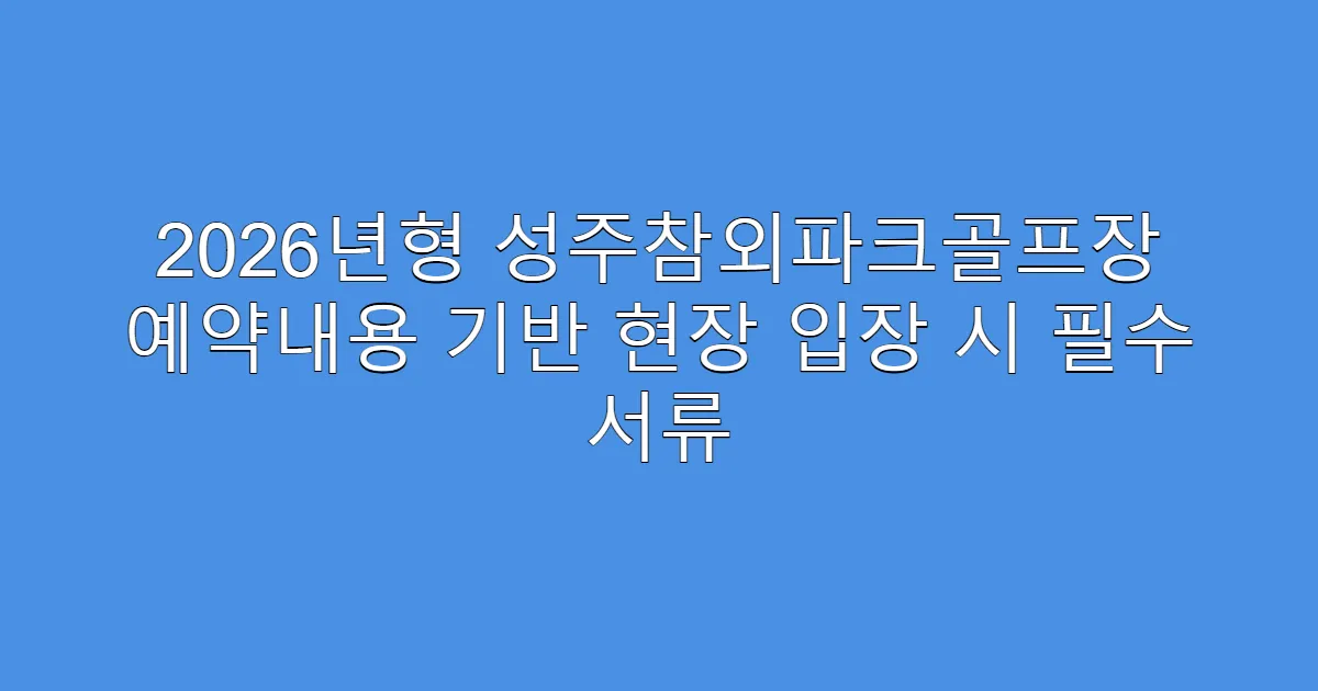 2026년형 성주참외파크골프장 예약내용 기반 현장 입장 시 필수 서류