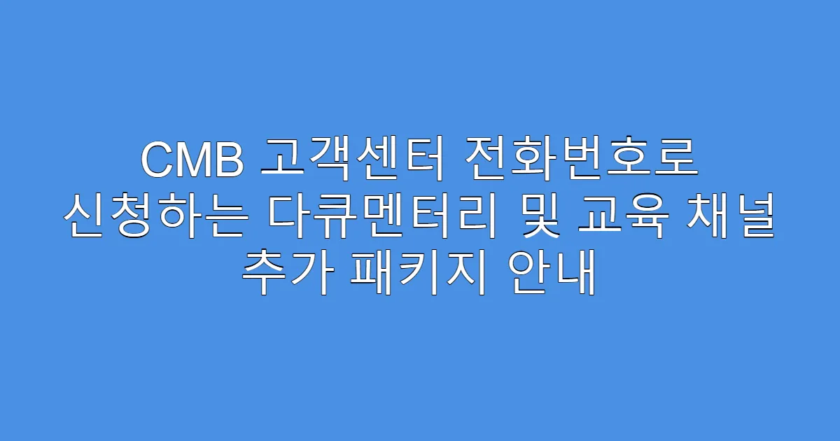 CMB 고객센터 전화번호로 신청하는 다큐멘터리 및 교육 채널 추가 패키지 안내