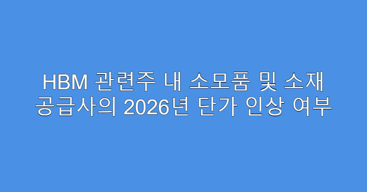 HBM 관련주 내 소모품 및 소재 공급사의 2026년 단가 인상 여부
