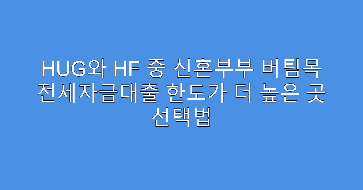 HUG와 HF 중 신혼부부 버팀목 전세자금대출 한도가 더 높은 곳 선택법