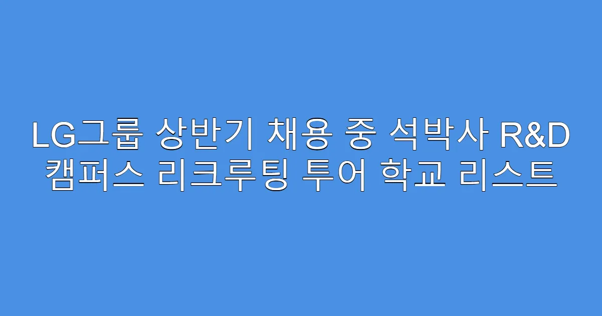 LG그룹 상반기 채용 중 석박사 R&D 캠퍼스 리크루팅 투어 학교 리스트