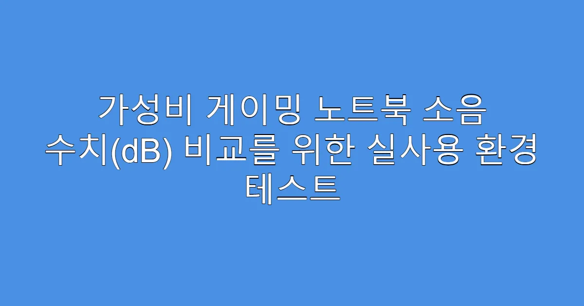 가성비 게이밍 노트북 소음 수치(dB) 비교를 위한 실사용 환경 테스트