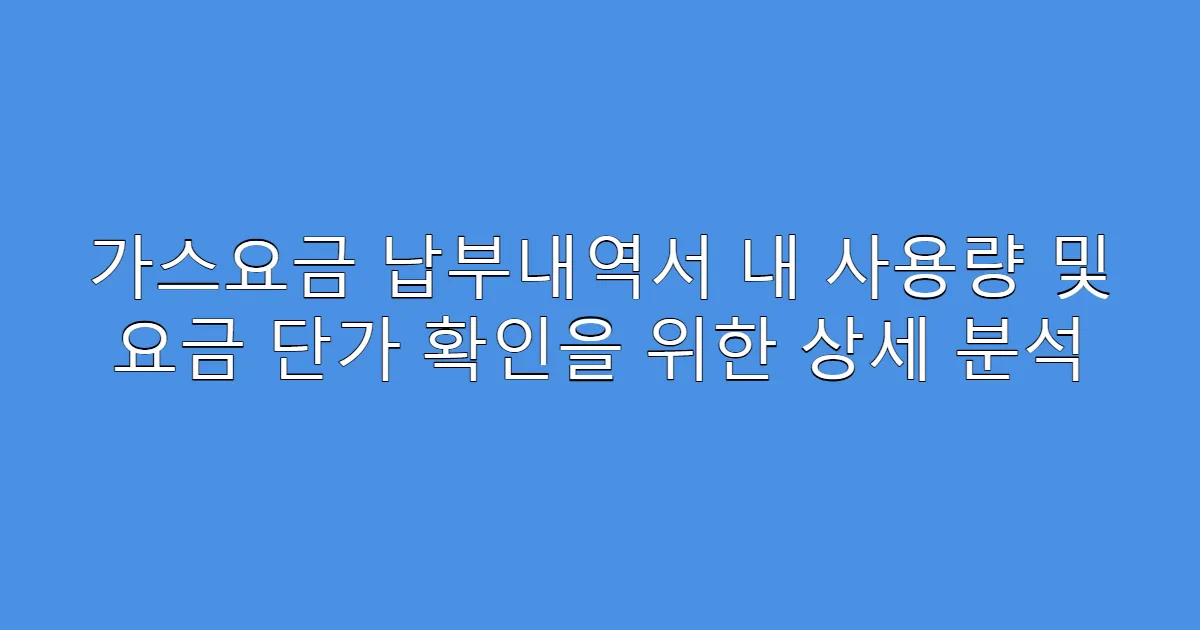 가스요금 납부내역서 내 사용량 및 요금 단가 확인을 위한 상세 분석