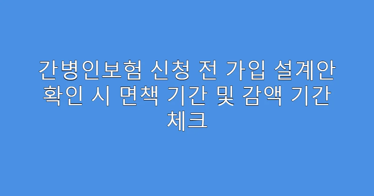 간병인보험 신청 전 가입 설계안 확인 시 면책 기간 및 감액 기간 체크