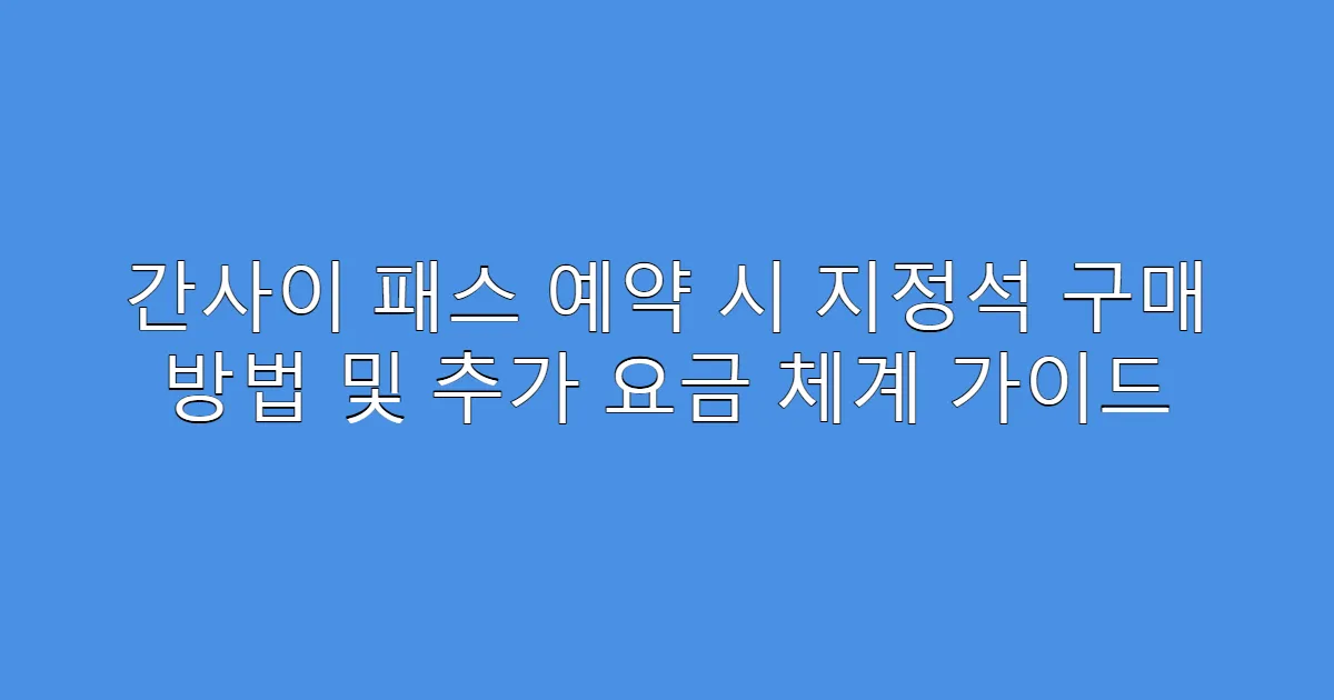 간사이 패스 예약 시 지정석 구매 방법 및 추가 요금 체계 가이드