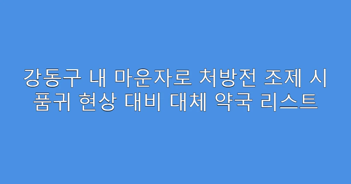 강동구 내 마운자로 처방전 조제 시 품귀 현상 대비 대체 약국 리스트