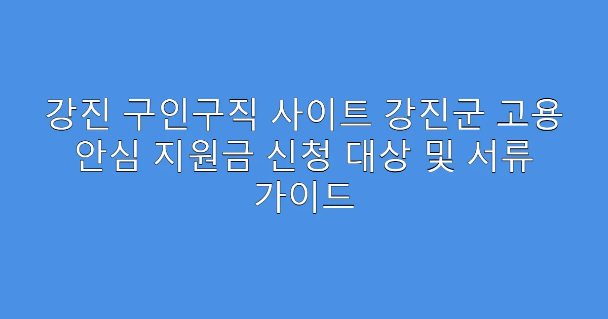 강진 구인구직 사이트 강진군 고용 안심 지원금 신청 대상 및 서류 가이드