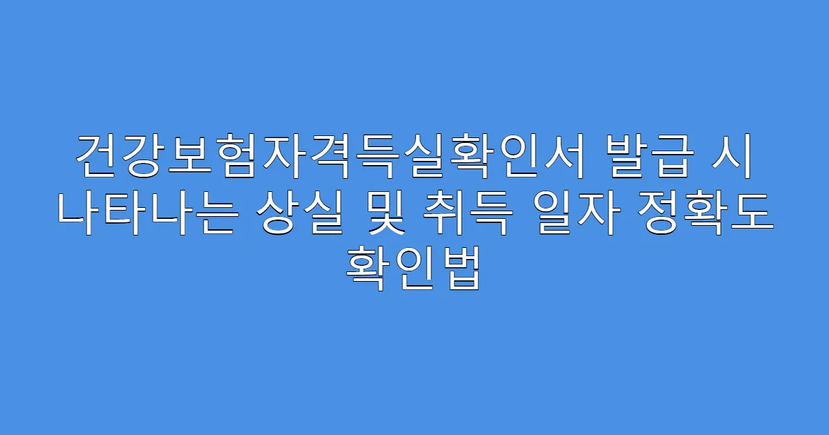 건강보험자격득실확인서 발급 시 나타나는 상실 및 취득 일자 정확도 확인법