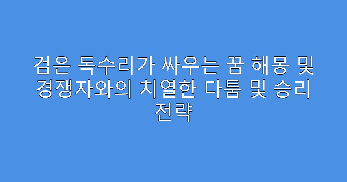 검은 독수리가 싸우는 꿈 해몽 및 경쟁자와의 치열한 다툼 및 승리 전략
