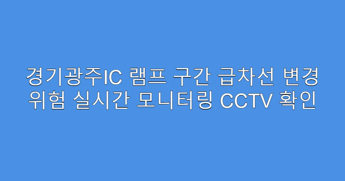 경기광주IC 램프 구간 급차선 변경 위험 실시간 모니터링 CCTV 확인
