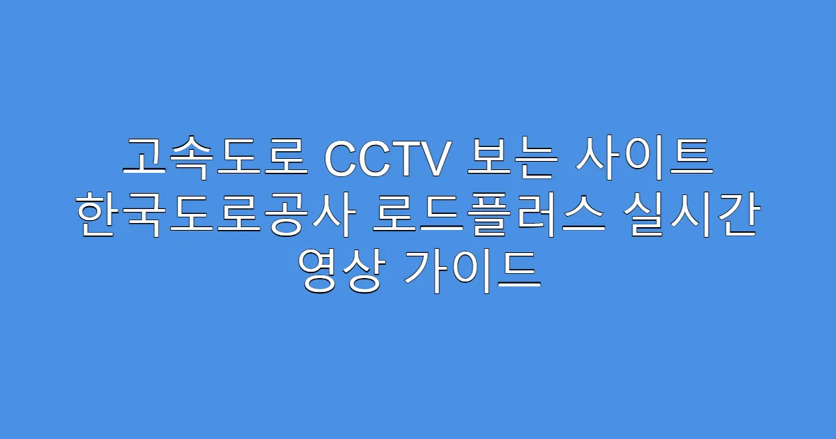 고속도로 CCTV 보는 사이트 한국도로공사 로드플러스 실시간 영상 가이드