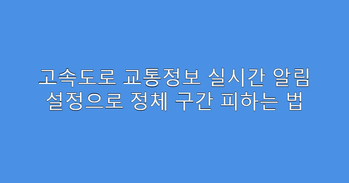 고속도로 교통정보 실시간 알림 설정으로 정체 구간 피하는 법