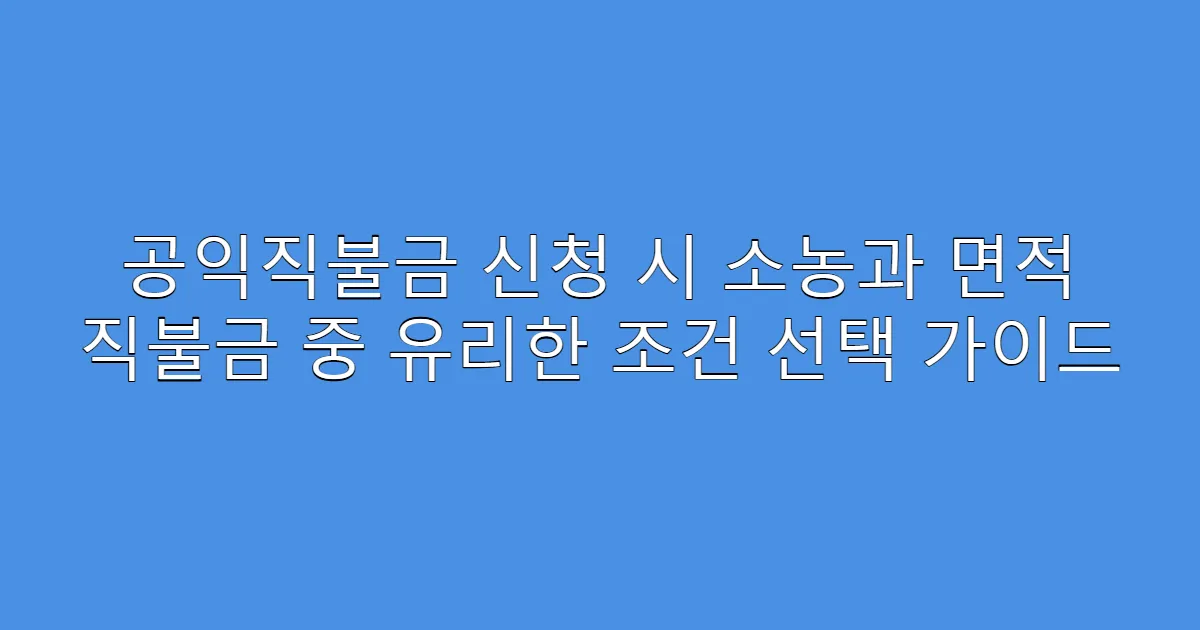 공익직불금 신청 시 소농과 면적 직불금 중 유리한 조건 선택 가이드