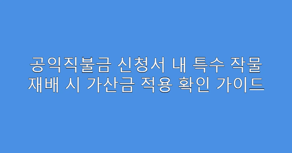 공익직불금 신청서 내 특수 작물 재배 시 가산금 적용 확인 가이드