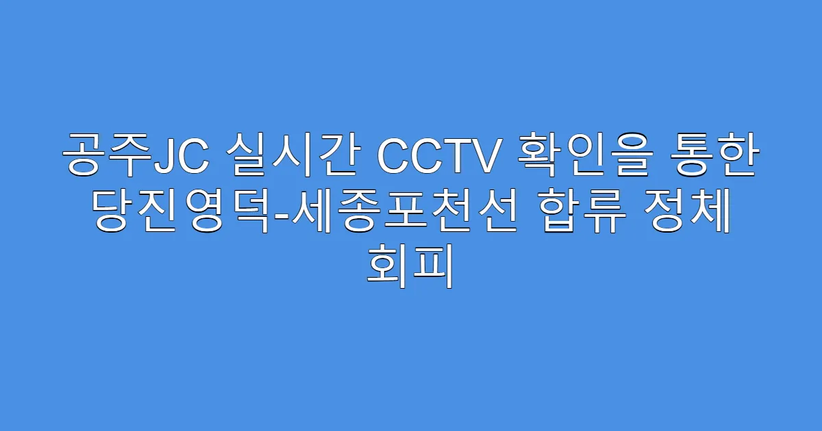 공주JC 실시간 CCTV 확인을 통한 당진영덕-세종포천선 합류 정체 회피