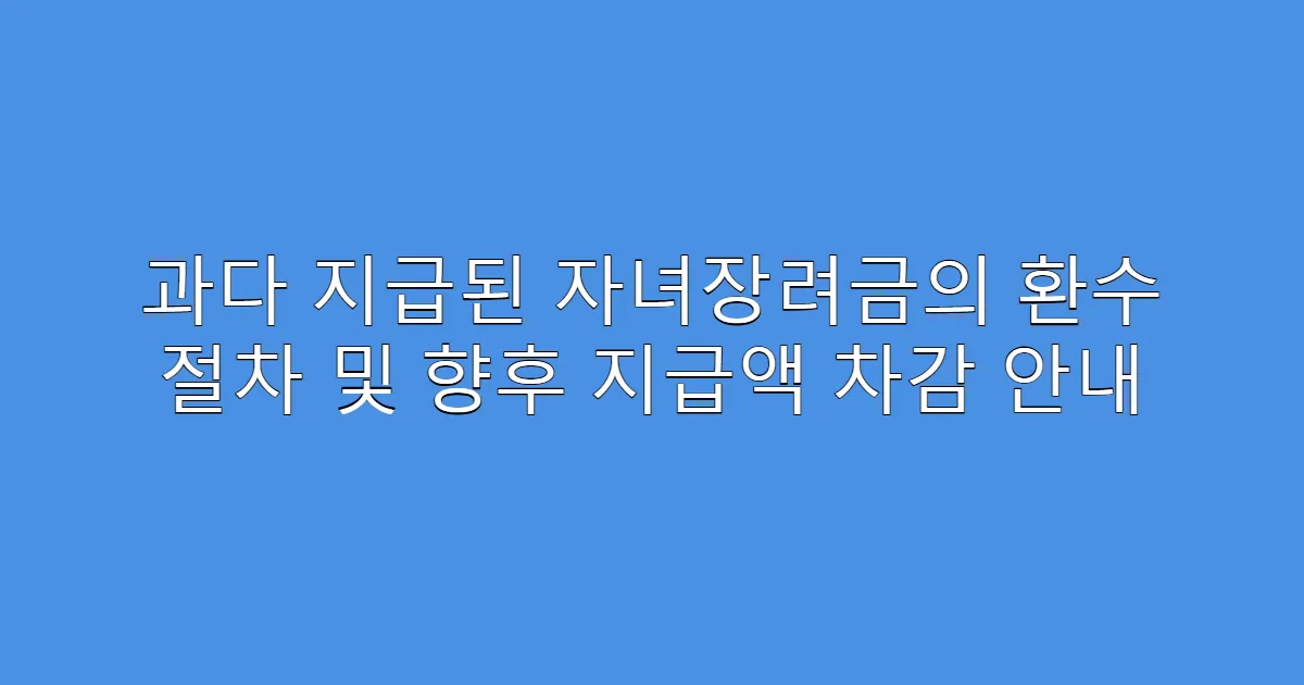 과다 지급된 자녀장려금의 환수 절차 및 향후 지급액 차감 안내