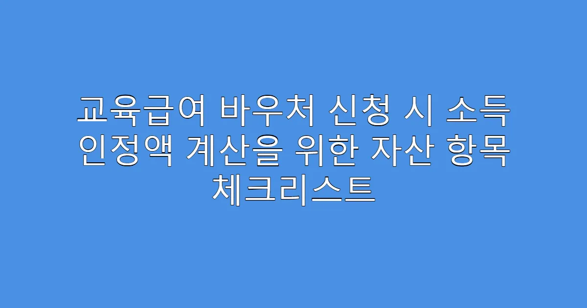 교육급여 바우처 신청 시 소득 인정액 계산을 위한 자산 항목 체크리스트