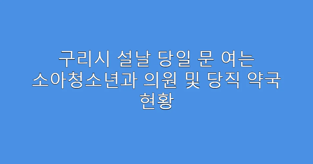 구리시 설날 당일 문 여는 소아청소년과 의원 및 당직 약국 현황