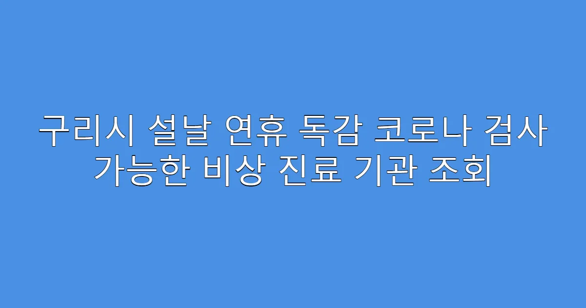 구리시 설날 연휴 독감 코로나 검사 가능한 비상 진료 기관 조회