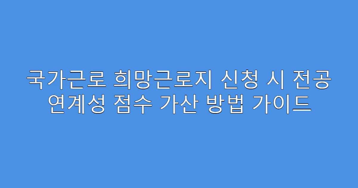 국가근로 희망근로지 신청 시 전공 연계성 점수 가산 방법 가이드