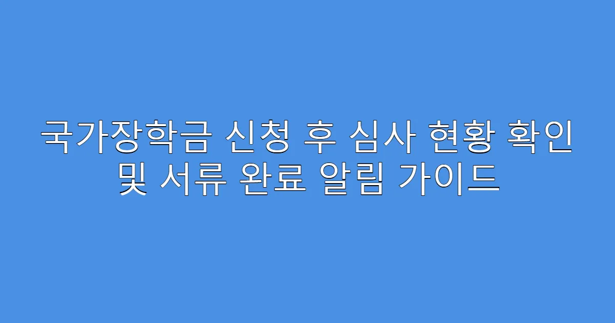 국가장학금 신청 후 심사 현황 확인 및 서류 완료 알림 가이드