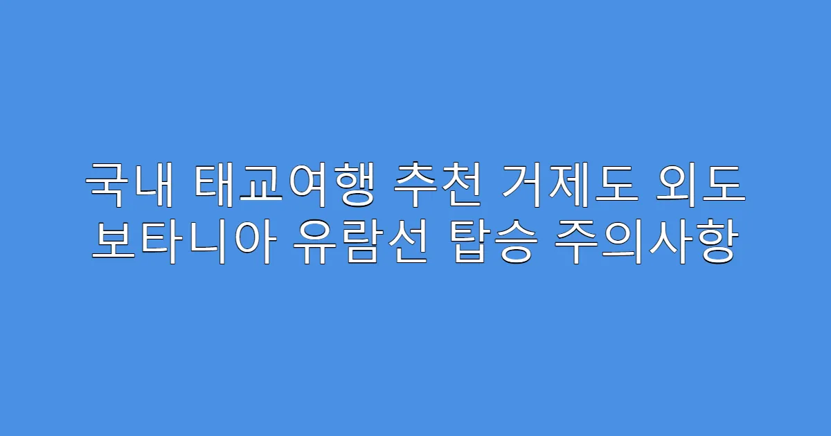 국내 태교여행 추천 거제도 외도 보타니아 유람선 탑승 주의사항